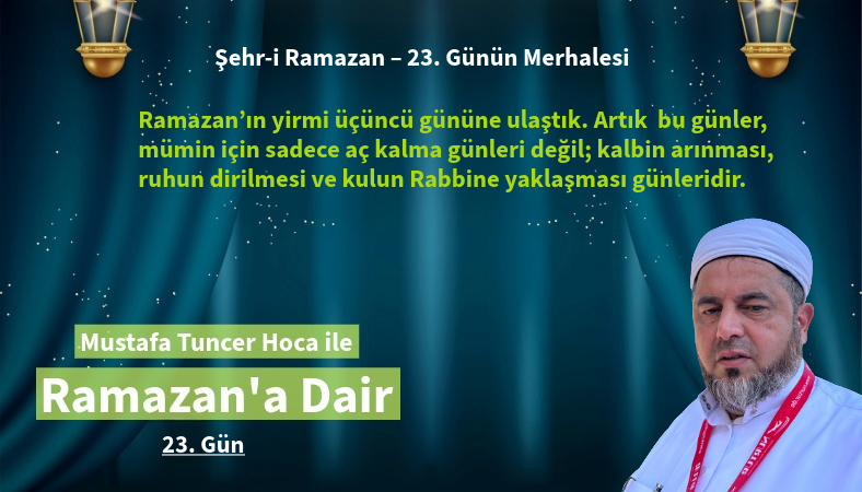 Ramazan’ın yirmi üçüncü gününe ulaştık. Artık bu günler, kalbin arınması, ruhun dirilmesi ve kulun Rabbine yaklaşması günleridir.